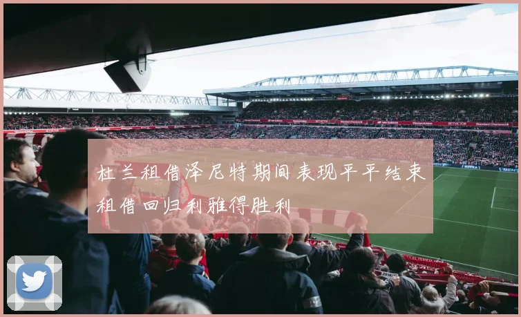 杜兰租借泽尼特期间表现平平结束租借回归利雅得胜利