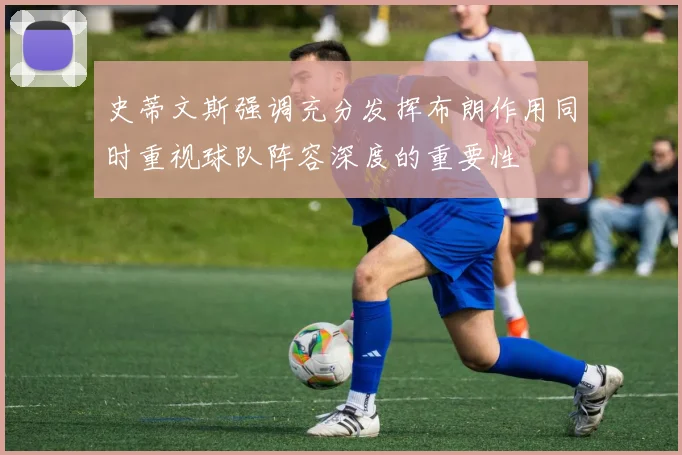 史蒂文斯强调充分发挥布朗作用同时重视球队阵容深度的重要性