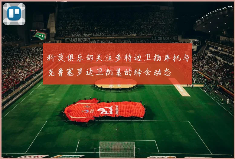 科莫俱乐部关注多特边卫扬库托与克鲁塞罗边卫凯基的转会动态