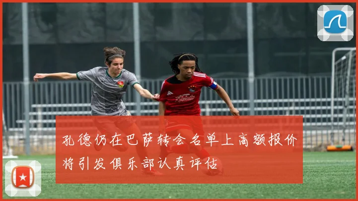 孔德仍在巴萨转会名单上高额报价将引发俱乐部认真评估